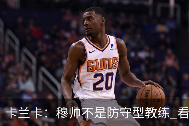 卡兰卡：穆帅不是防守型教练 看看他当年多恐怖吧
