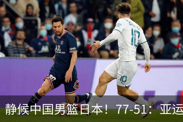 静候中国男篮/日本！77-51：亚运会首个决赛 夺冠大热大胜 祝贺韩国